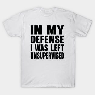 In my defense i was left unsupervised T-Shirt